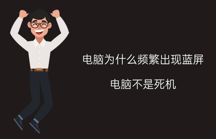 电脑为什么频繁出现蓝屏 电脑不是死机，就是蓝屏，怎么回事？